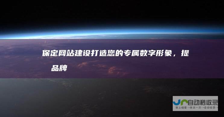 保定网站建设：打造您的专属数字形象，提升品牌价值